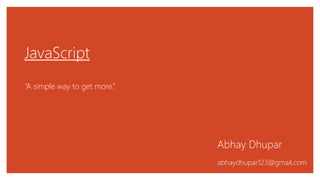 JavaScript
“A simple way to get more.”
Abhay Dhupar
abhaydhupar123@gmail.com
 