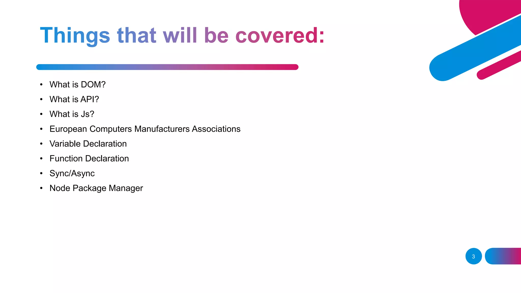 3 • What is DOM? • What is API? • What is Js? • European Computers Manufacturers Associations • Variable Declaration • Function Declaration • Sync/Async • Node Package Manager 