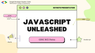 JAVASCRIPT
UNLEASHED
KEYNOTE PRESENTATION
GDSC BCE Patna JavaScript
CSS
Alerts
HTML
Google Developer Student Clubs
Bakhtiyarpur College of Engineering
 