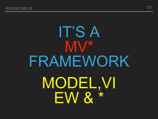 BACKBONEJS 121
IT’S A
MV*
FRAMEWORK
MODEL,VI
EW & *
 