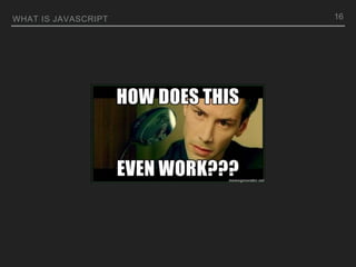 WHAT IS JAVASCRIPT 16
 