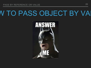 PASS BY REFERENCE OR VALUE
W TO PASS OBJECT BY VAL
28
 