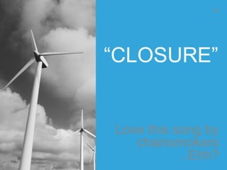 “CLOSURE”
Love this song by
chainsmokers
..Ehh?
38
 