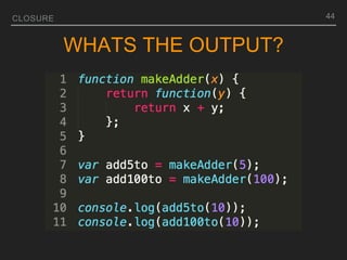 CLOSURE
WHATS THE OUTPUT?
44
 