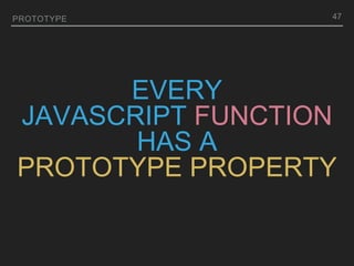 EVERY
JAVASCRIPT FUNCTION
HAS A
PROTOTYPE PROPERTY
PROTOTYPE 47
 