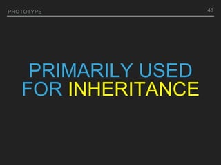 PRIMARILY USED
FOR INHERITANCE
PROTOTYPE 48
 