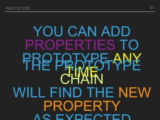 YOU CAN ADD
PROPERTIES TO
PROTOTYPE ANY
TIME
PROTOTYPE
THE PROTOTYPE
CHAIN
WILL FIND THE NEW
PROPERTY
51
 