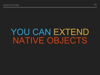YOU CAN EXTEND
NATIVE OBJECTS
PROTOTYPE 53
 