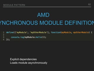 MODULE PATTERN
AMD
YNCHRONOUS MODULE DEFINITION
Explicit dependencies
Loads module asynchronously
62
 