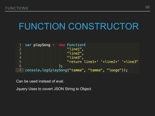 FUNCTIONS
FUNCTION CONSTRUCTOR
Can be used instead of eval.
Jquery Uses to covert JSON String to Object
66
 