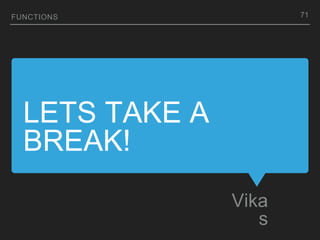 LETS TAKE A
BREAK!
Vika
s
FUNCTIONS 71
 