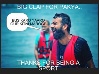 74
BIG CLAP FOR PAKYA..
THANKS FOR BEING A
SPORT
BUS KARO YAARO
OUR KITNI MAROGE
 