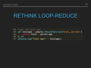 CLEAN CODE
RETHINK LOOP-REDUCE
83
 