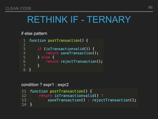 CLEAN CODE
RETHINK IF - TERNARY
86
condition ? expr1 : expr2
if else pattern
 