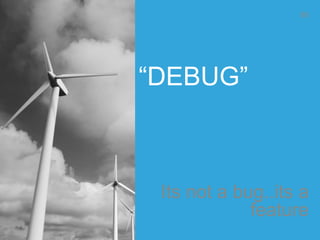 “DEBUG”
Its not a bug..its a
feature
89
 
