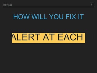 DEBUG
DD ALERT AT EACH LIN
91
HOW WILL YOU FIX IT
 