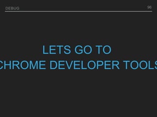 DEBUG 96
LETS GO TO
CHROME DEVELOPER TOOLS
 