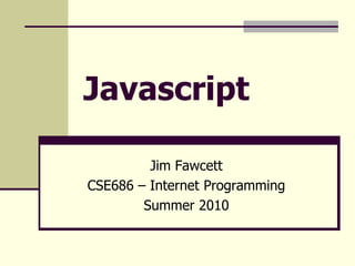 Javascript
Jim Fawcett
CSE686 – Internet Programming
Summer 2010
 