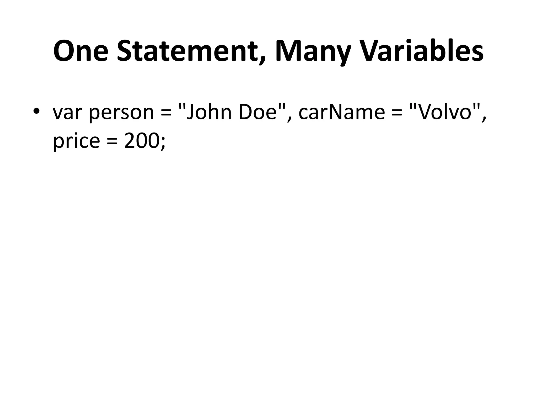 One Statement, Many Variables
• var person = "John Doe", carName = "Volvo",
price = 200;
 