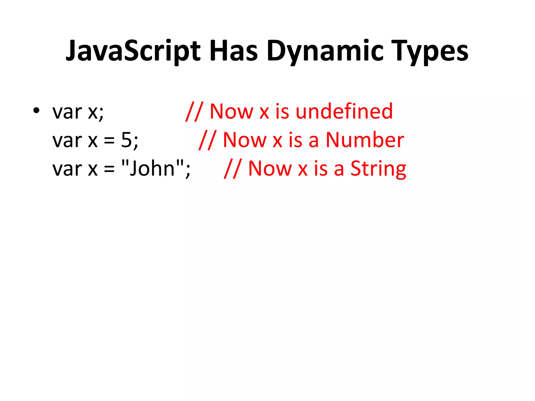 JavaScript Has Dynamic Types
• var x; // Now x is undefined
var x = 5; // Now x is a Number
var x = "John"; // Now x is a String
 