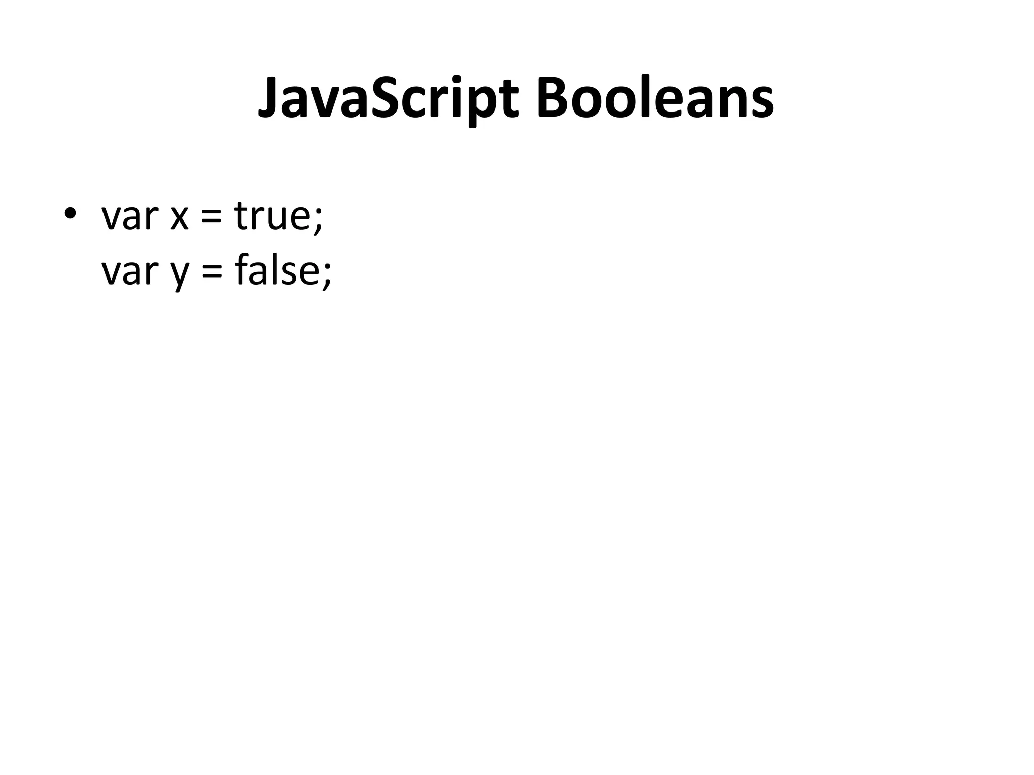 JavaScript Booleans
• var x = true;
var y = false;
 