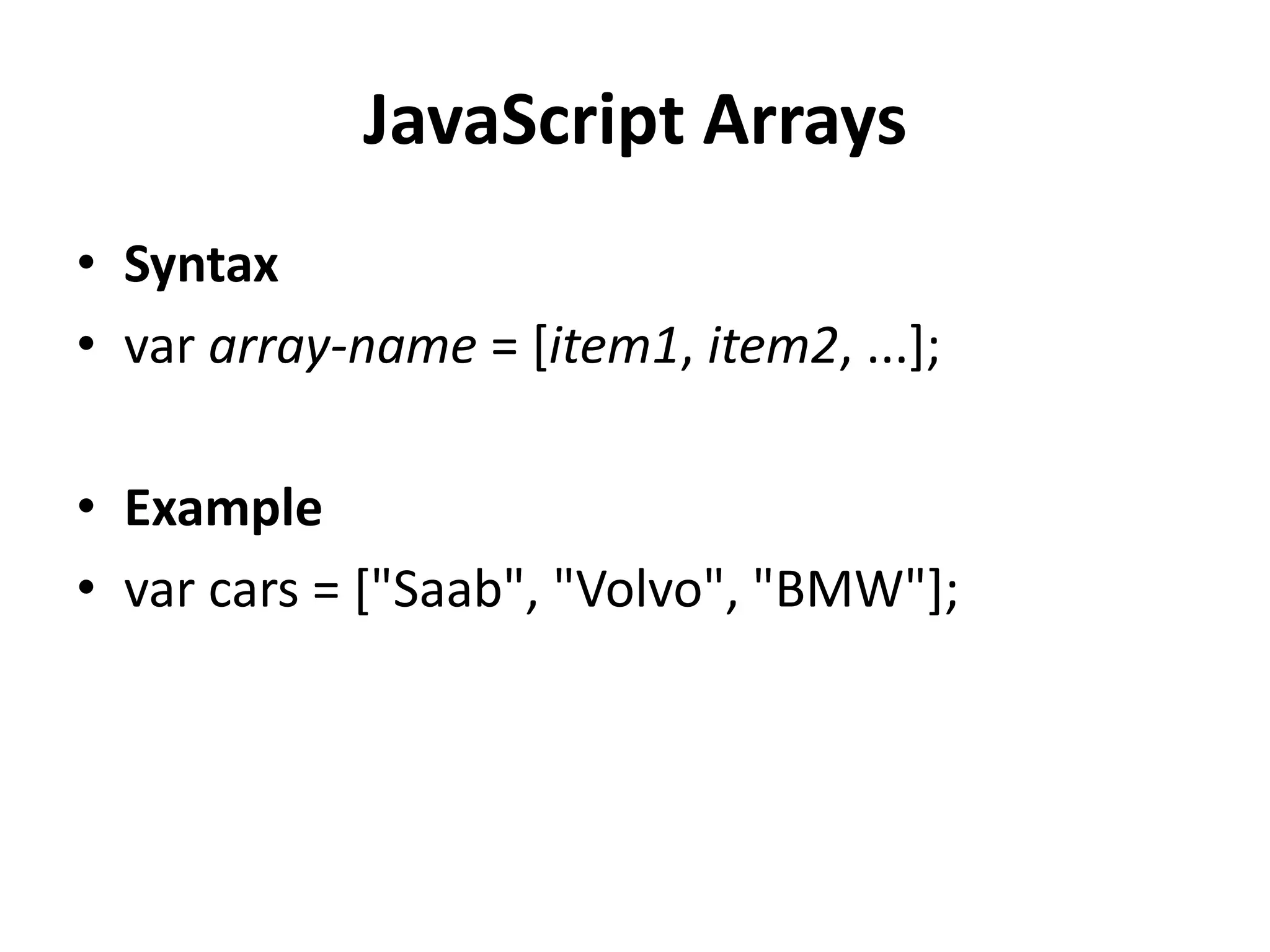 JavaScript Arrays
• Syntax
• var array-name = [item1, item2, ...];
• Example
• var cars = ["Saab", "Volvo", "BMW"];
 