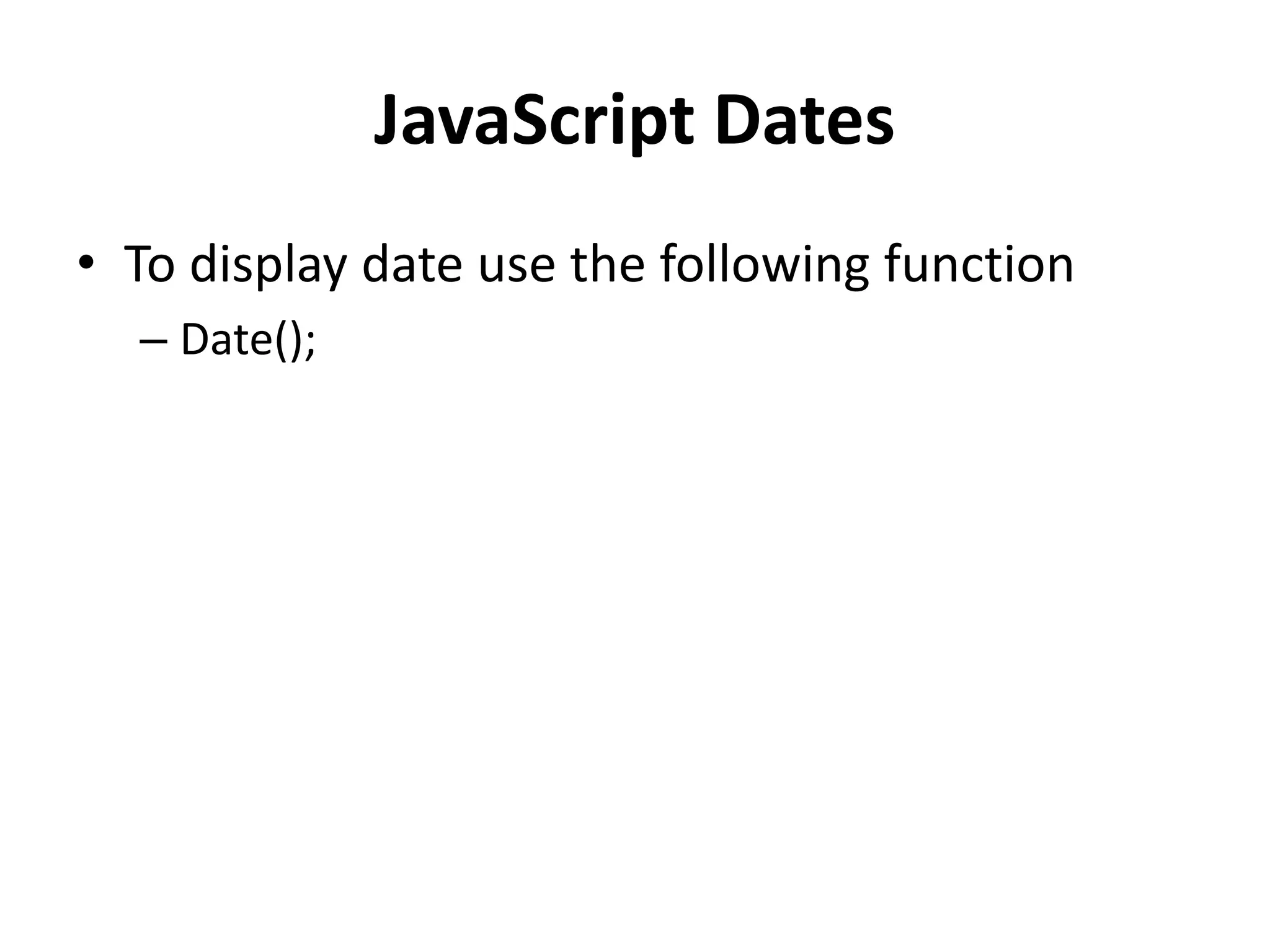 JavaScript Dates
• To display date use the following function
– Date();
 