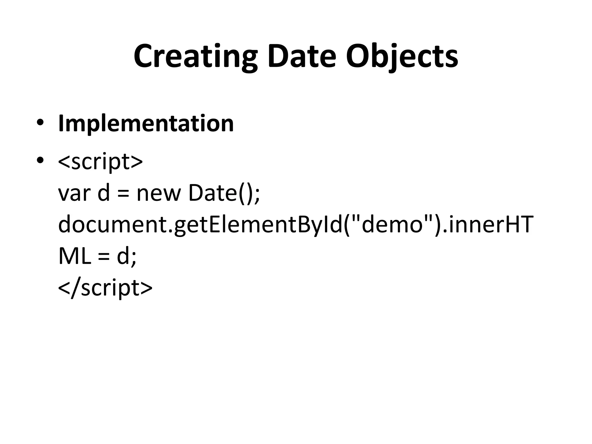 Creating Date Objects
• Implementation
• <script>
var d = new Date();
document.getElementById("demo").innerHT
ML = d;
</script>
 
