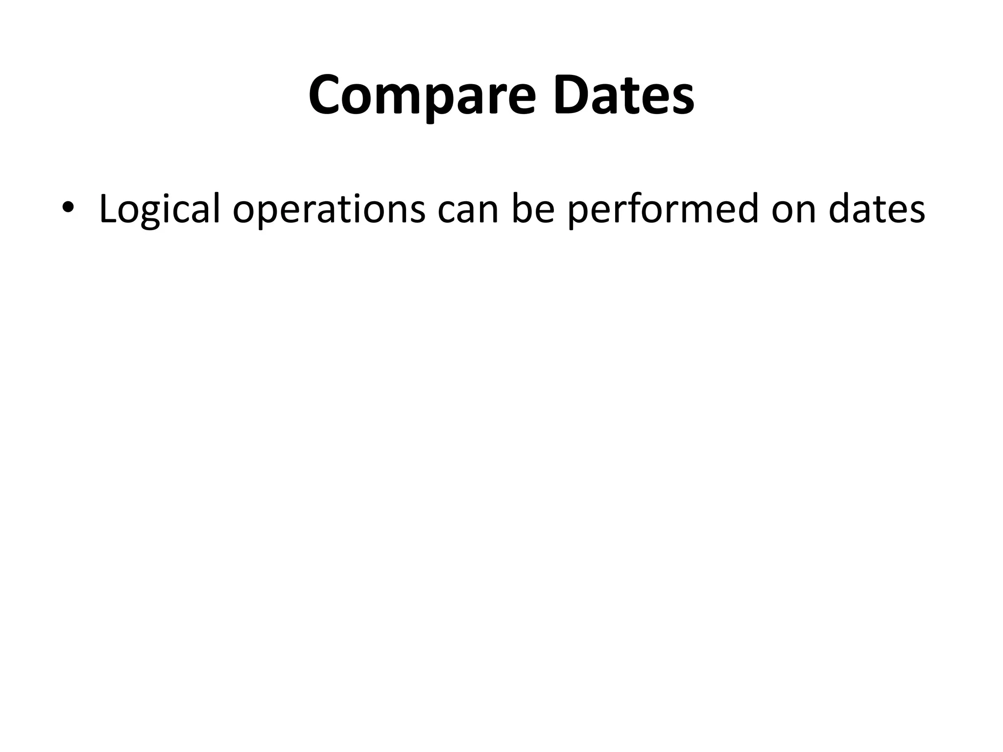 Compare Dates
• Logical operations can be performed on dates
 