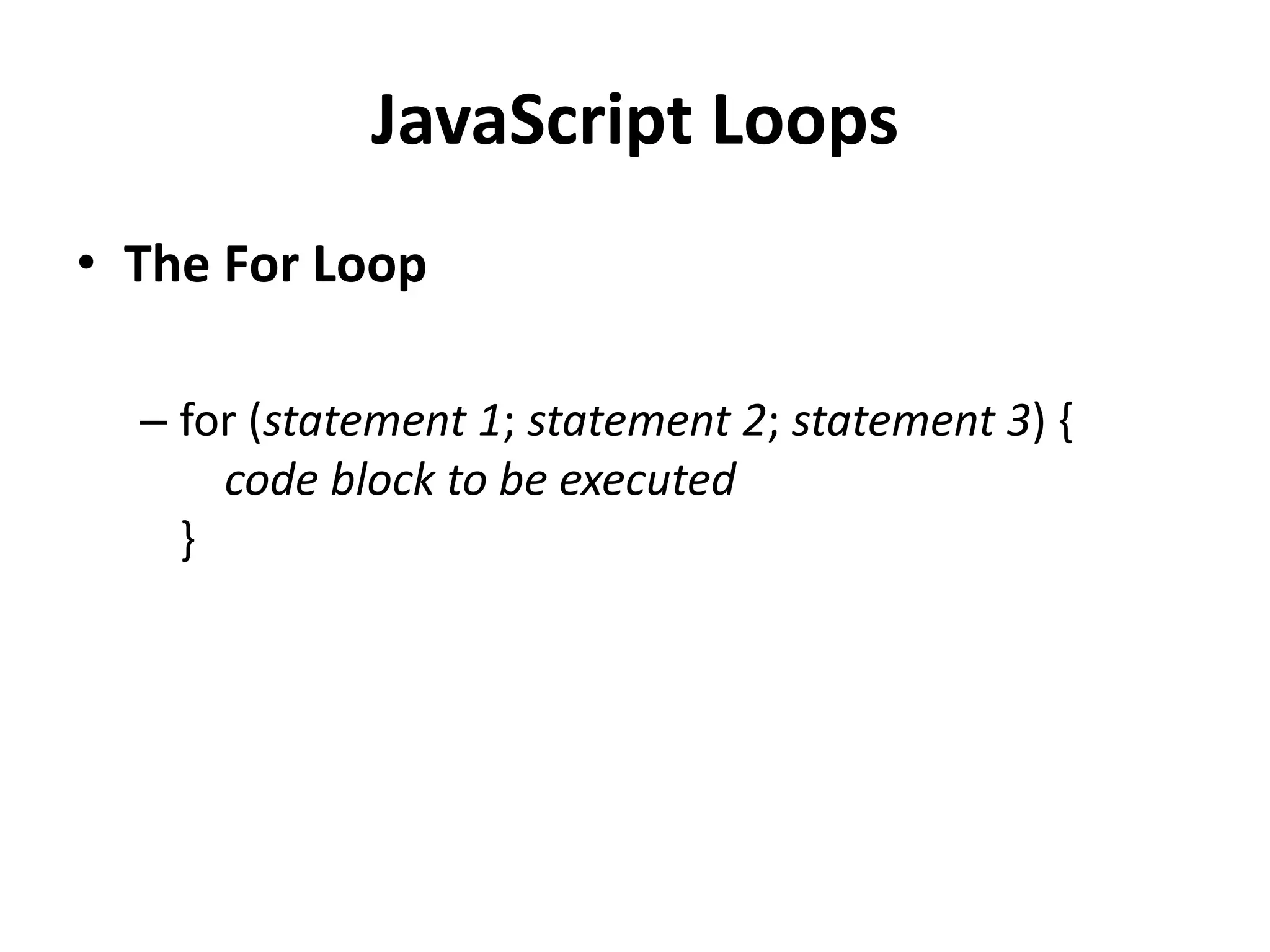JavaScript Loops
• The For Loop
– for (statement 1; statement 2; statement 3) {
code block to be executed
}
 