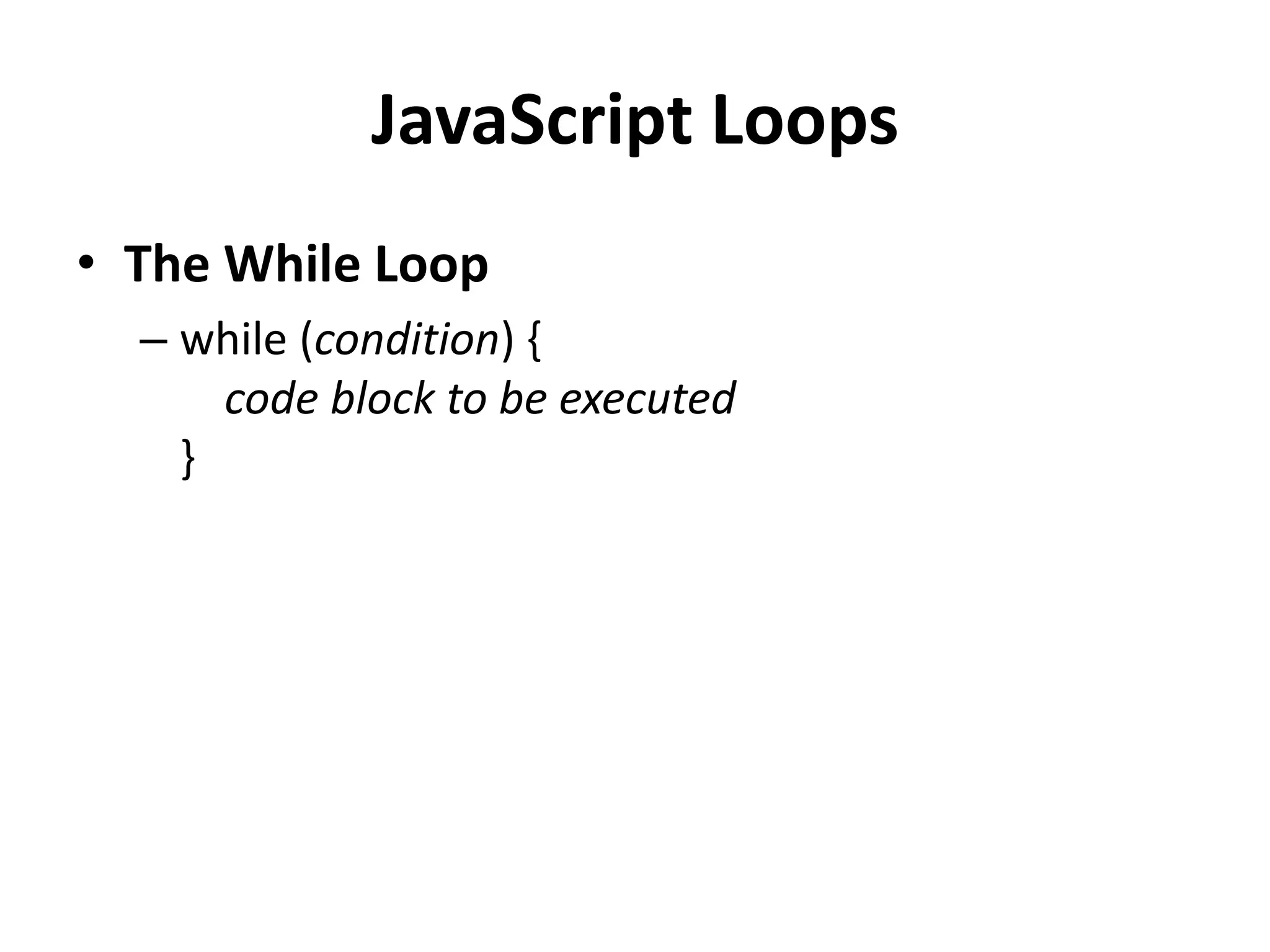 JavaScript Loops
• The While Loop
– while (condition) {
code block to be executed
}
 