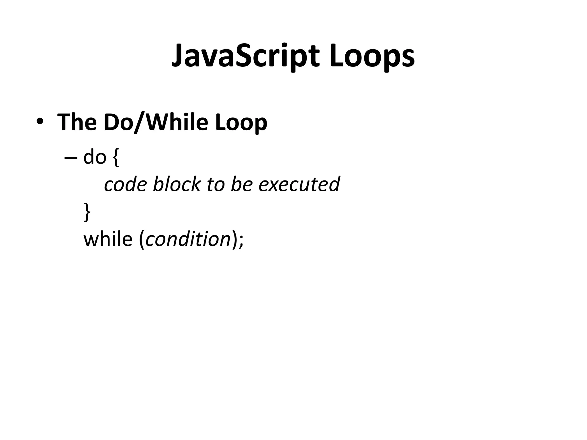JavaScript Loops
• The Do/While Loop
– do {
code block to be executed
}
while (condition);
 