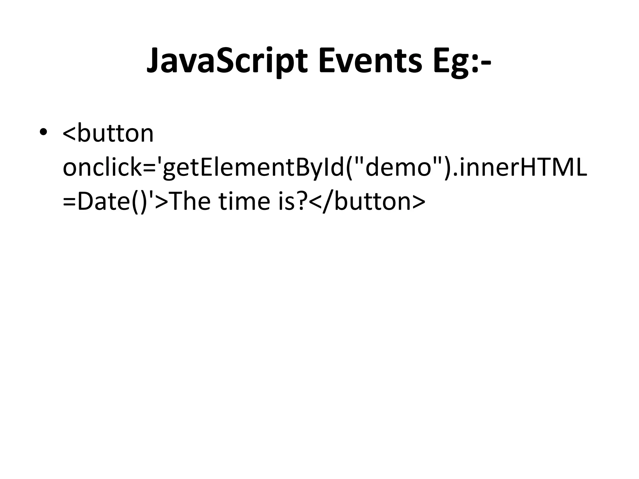 JavaScript Events Eg:-
• <button
onclick='getElementById("demo").innerHTML
=Date()'>The time is?</button>
 