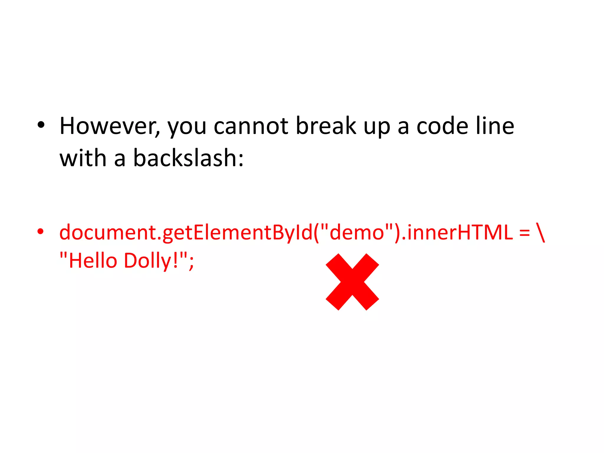 • However, you cannot break up a code line
with a backslash:
• document.getElementById("demo").innerHTML = 
"Hello Dolly!";
 