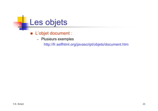 ©A. Belaïd 23
Les objets
„ L’objet document :
– Plusieurs exemples
http://fr.selfhtml.org/javascript/objets/document.htm
 