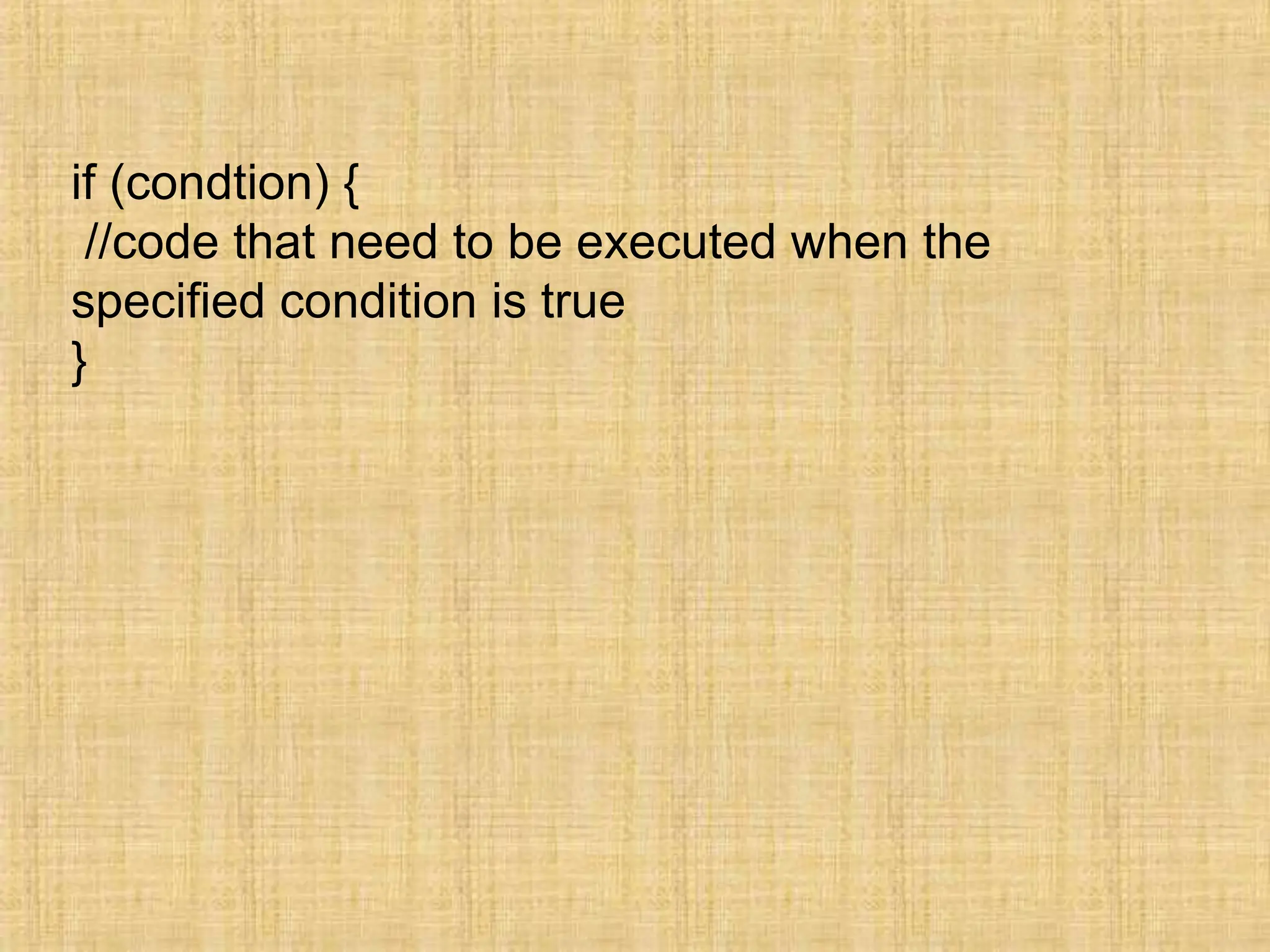 if (condtion) {
//code that need to be executed when the
specified condition is true
}
 