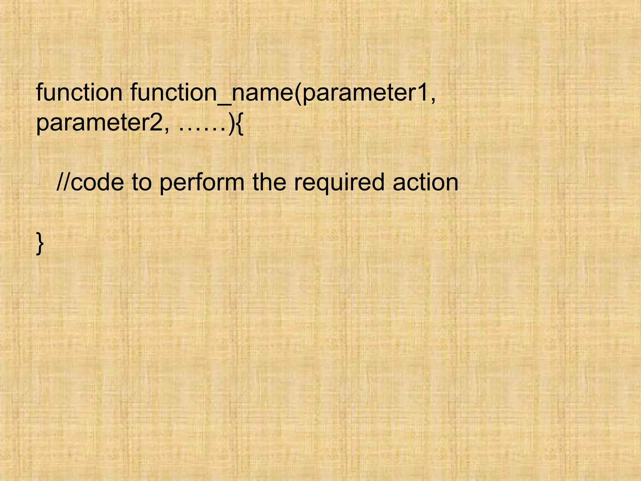 function function_name(parameter1,
parameter2, ……){
//code to perform the required action
}
 