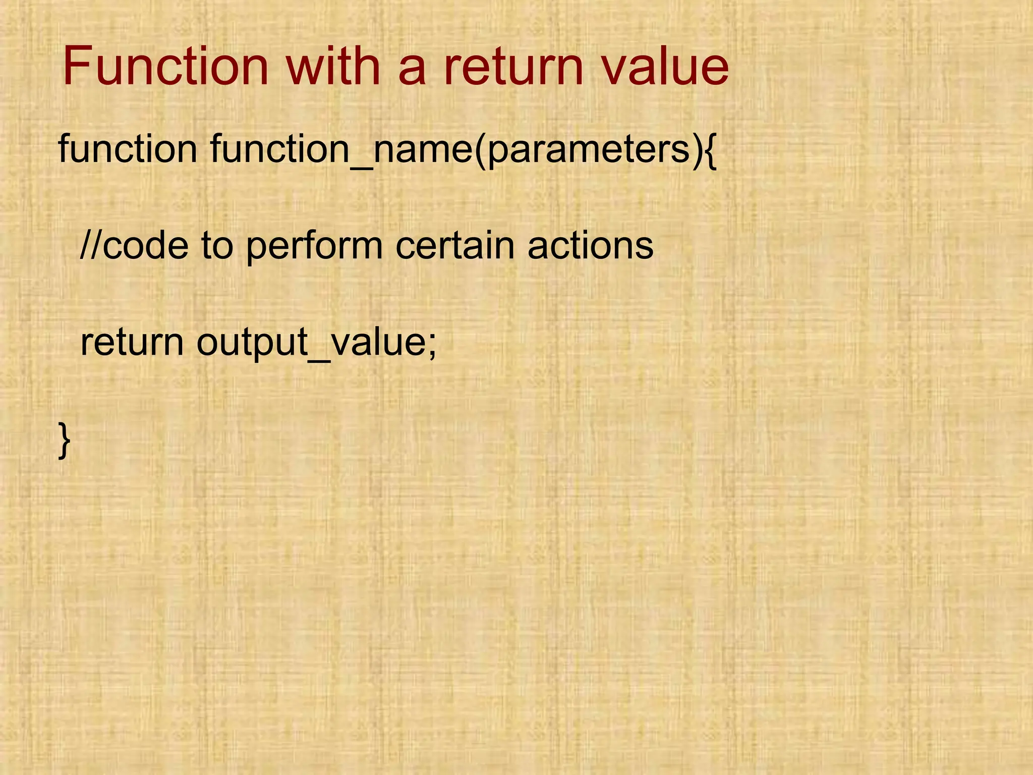 Function with a return value
function function_name(parameters){
//code to perform certain actions
return output_value;
}
 