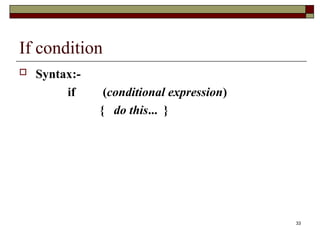 33
If condition
 Syntax:-
if (conditional expression)
{ do this... }
 