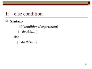 34
If – else condition
 Syntax:-
if (conditional expression)
{ do this... }
else
{ do this... }
 