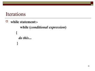 39
Iterations
 while statement:-
while (conditional expression)
{
do this...
}
 