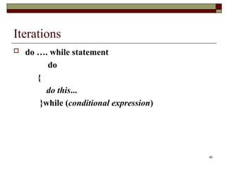 40
Iterations
 do …. while statement
do
{
do this...
}while (conditional expression)
 