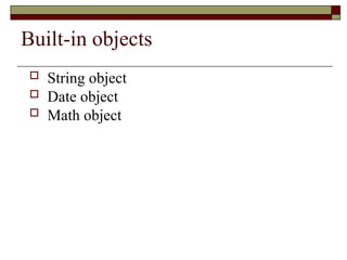 Built-in objects
 String object
 Date object
 Math object
 