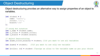 Object destructuring provides an alternative way to assign properties of an object to
variables.
75
Object Destructuring
 