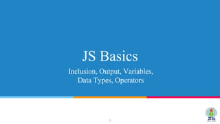 JS Basics
Inclusion, Output, Variables,
Data Types, Operators
9
 