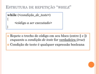 ESTRUTURA DE REPETIÇÃO “WHILE”
 Repete o trecho de código em seu bloco (entre { e })
enquanto a condição de teste for verdadeira (true)
 Condição de teste é qualquer expressão booleana
while (<condição_de_teste>)
{
<código a ser executado>
}
 