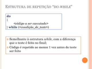 ESTRUTURA DE REPETIÇÃO “DO-WHILE”
 Semelhante à estrutura while, com a diferença
que o teste é feito no final;
 Código é repetido ao menos 1 vez antes do teste
ser feito
do
{
<código a ser executado>
} while (<condição_de_teste>)
 