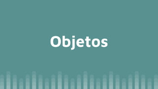Objetos
 