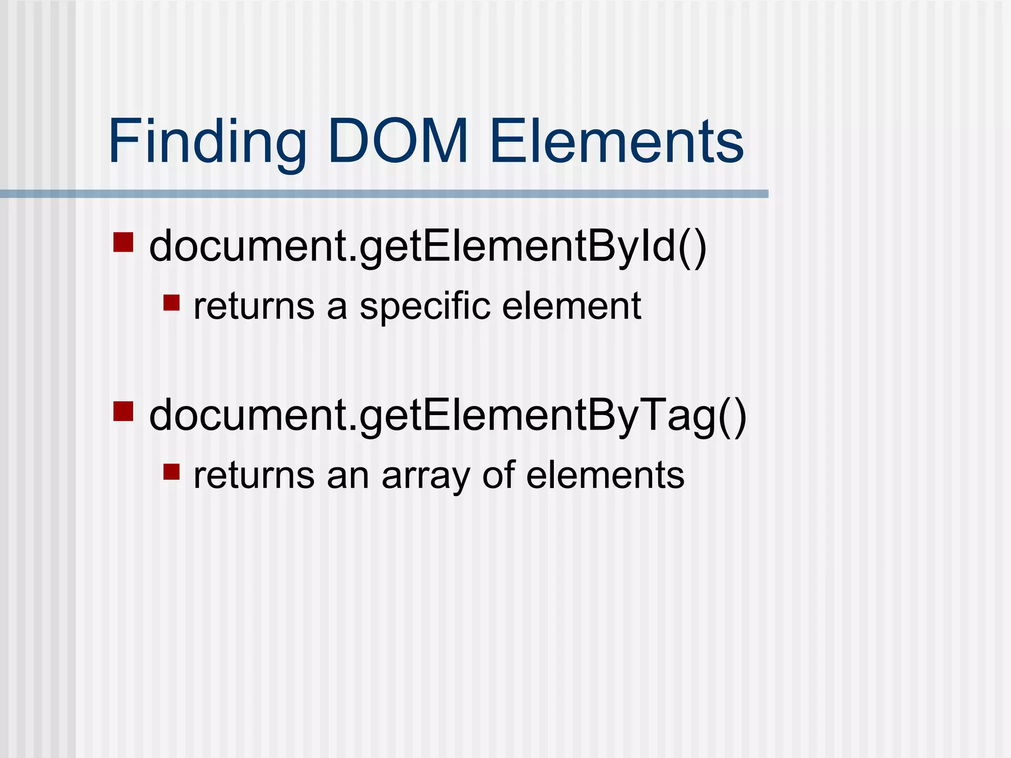 Finding DOM Elements document.getElementById() returns a specific element document.getElementByTag() returns an array of elements 