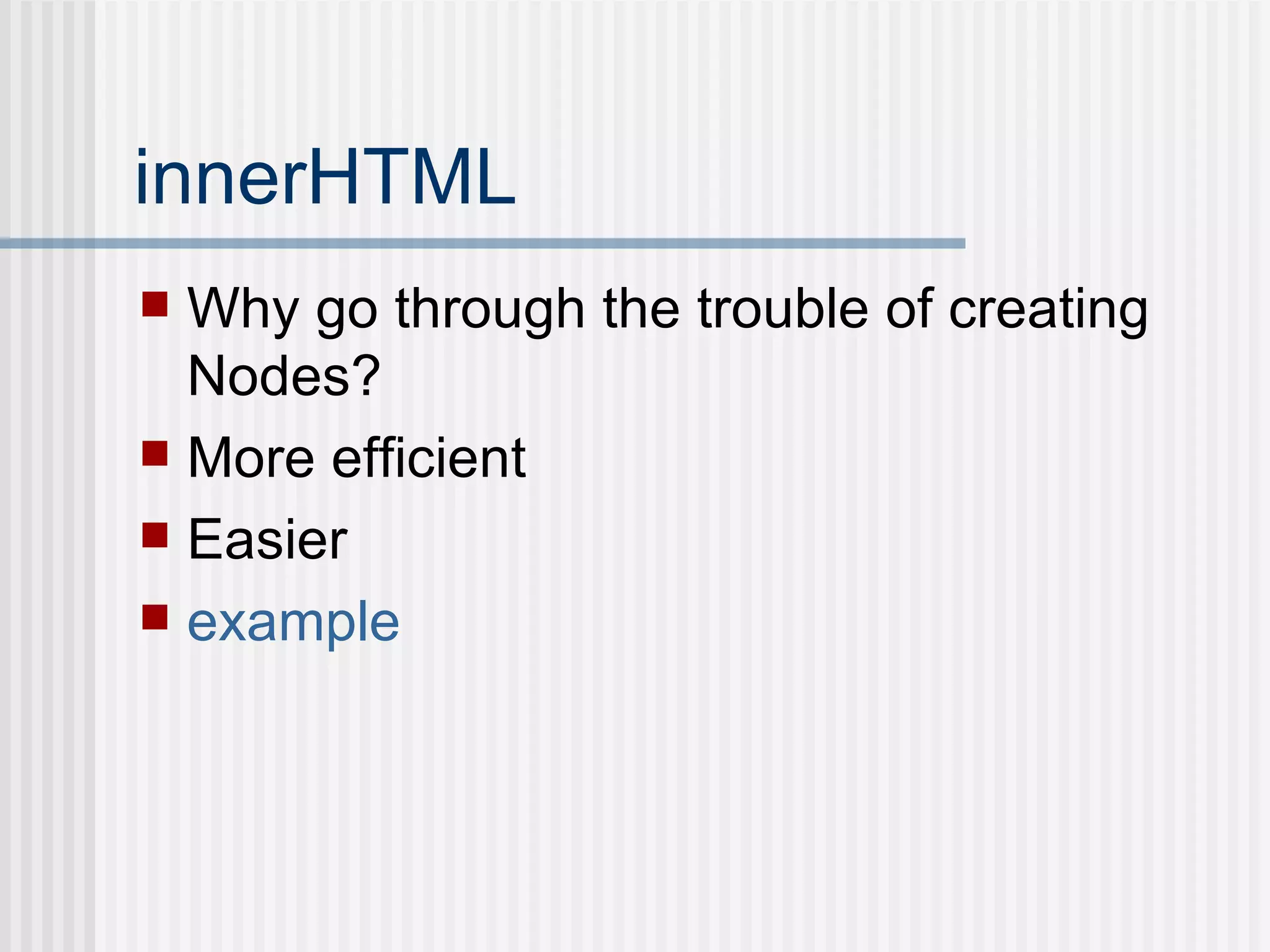 innerHTML Why go through the trouble of creating Nodes? More efficient Easier example 
